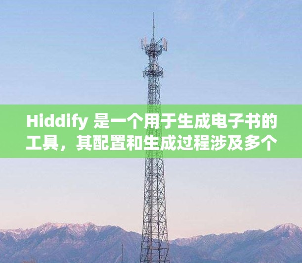 Hiddify 是一个用于生成电子书的工具，其配置和生成过程涉及多个步骤。以下是对 Hiddify 配置和生成的详细指南