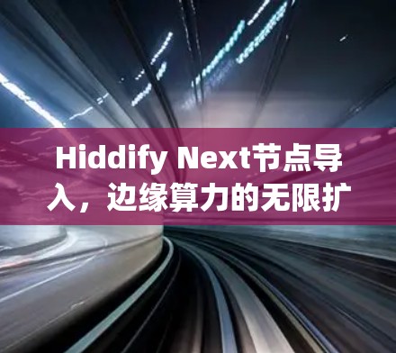 Hiddify Next节点导入,边缘算力的无限扩展与AI的深度融合 Hiddify Next节点导入,边缘算力的无限扩展与AI的深度融合