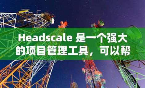 Headscale 是一个强大的项目管理工具,可以帮助你高效管理团队、任务和项目。以下是一些基本的配置指南,帮助你更好地使用 Headscale Headscale 是一个强大的项目管理工具,可以帮助你高效管理团队、任务和项目。以下是一些基本的配置指南,帮助你更好地使用 Headscale