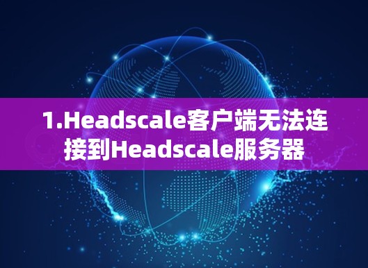 1.Headscale客户端无法连接到Headscale服务器 1.Headscale客户端无法连接到Headscale服务器