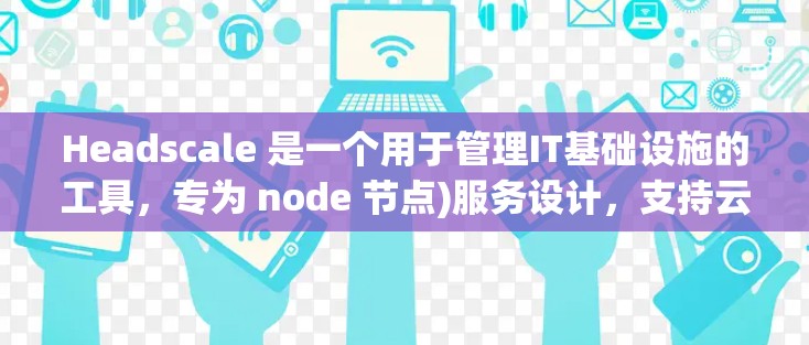 Headscale 是一个用于管理IT基础设施的工具,专为 node 节点)服务设计,支持云服务器、云存储、数据库、容器和其他资源的管理。以下是 Headscale 节点管理的详细介绍 Headscale 是一个用于管理IT基础设施的工具,专为 node 节点)服务设计,支持云服务器、云存储、数据库、容器和其他资源的管理。以下是 Headscale 节点管理的详细介绍