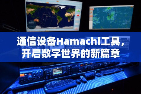 通信设备Hamachi工具,开启数字世界的新篇章 通信设备Hamachi工具,开启数字世界的新篇章