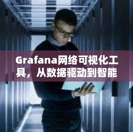 Grafana网络可视化工具,从数据驱动到智能监控 Grafana网络可视化工具,从数据驱动到智能监控