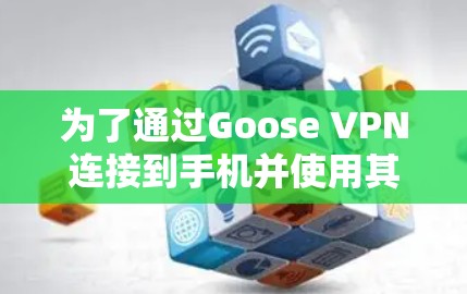 为了通过Goose VPN连接到手机并使用其功能,您可以按照以下步骤操作