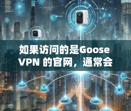 如果访问的是Goose VPN 的官网,通常会是 Goose VPN 的官方网站,而不是 Goose VPN 的客户端软件。Goose VPN 的客户端软件是用于在本地安装VPN客户端的