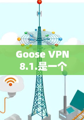 Goose VPN 8.1.是一个针对VPN用户的新版本,旨在修复现有功能的漏洞,增加新功能,提升性能和用户体验。以下是其主要更新内容的总结