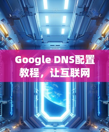 Google DNS配置教程,让互联网更安全