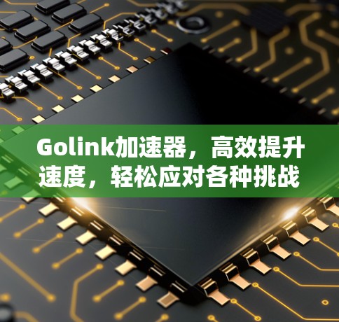 Golink加速器,高效提升速度,轻松应对各种挑战