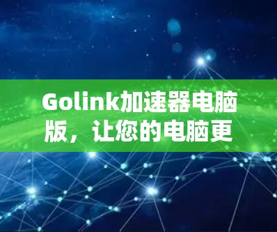 Golink加速器电脑版,让您的电脑更高效,提升游戏体验