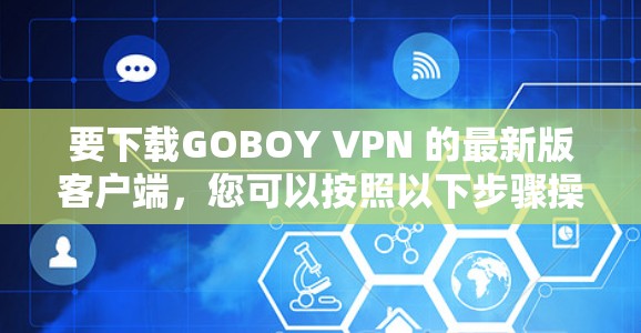 要下载GOBOY VPN 的最新版客户端,您可以按照以下步骤操作