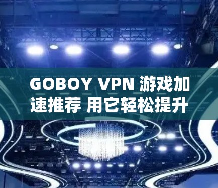 GOBOY VPN 游戏加速推荐 用它轻松提升游戏流畅度