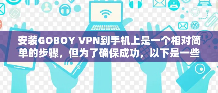 安装GOBOY VPN到手机上是一个相对简单的步骤,但为了确保成功,以下是一些关键步骤的指南