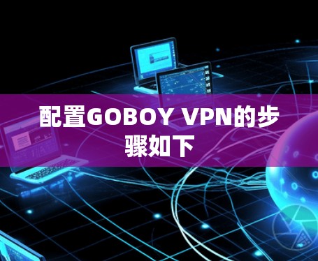 配置GOBOY VPN的步骤如下 配置GOBOY VPN的步骤如下