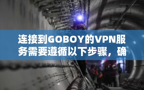 连接到GOBOY的VPN服务需要遵循以下步骤,确保设备和软件的正确配置