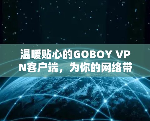温暖贴心的GOBOY VPN客户端,为你的网络带来安心与乐趣