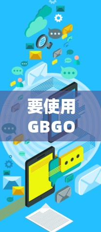 要使用GBGOY进行科学上网,需要遵循以下步骤,确保安全和控制。以下是详细的指南