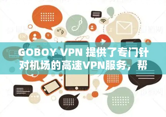 GOBOY VPN 提供了专门针对机场的高速VPN服务,帮助用户在机场附近连接到互联网,提供加密的视频通话和数据传输。以下是对GOBOY VPN机场节点和高速连接的详细分析 GOBOY VPN 提供了专门针对机场的高速VPN服务,帮助用户在机场附近连接到互联网,提供加密的视频通话和数据传输。以下是对GOBOY VPN机场节点和高速连接的详细分析