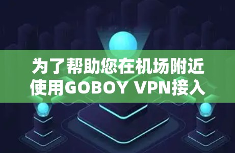 为了帮助您在机场附近使用GOBOY VPN接入高速服务器,建议您选择可靠的VPN服务,并关注服务器的带宽和稳定性。以下是几个推荐的选项 为了帮助您在机场附近使用GOBOY VPN接入高速服务器,建议您选择可靠的VPN服务,并关注服务器的带宽和稳定性。以下是几个推荐的选项