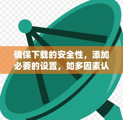 确保下载的安全性，添加必要的设置，如多因素认证和防火墙支持，以防止恶意软件。根据具体的需要，选择适合的VPN服务，如Bitly、VidBack或AnyDesk，这些可能更简单，不需要那么多设置