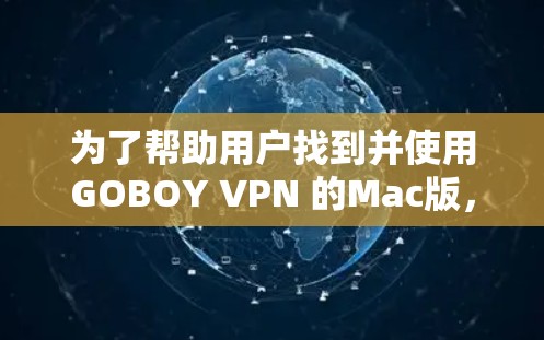 为了帮助用户找到并使用GOBOY VPN 的Mac版,以下是一个详细的步骤指南 为了帮助用户找到并使用GOBOY VPN 的Mac版,以下是一个详细的步骤指南