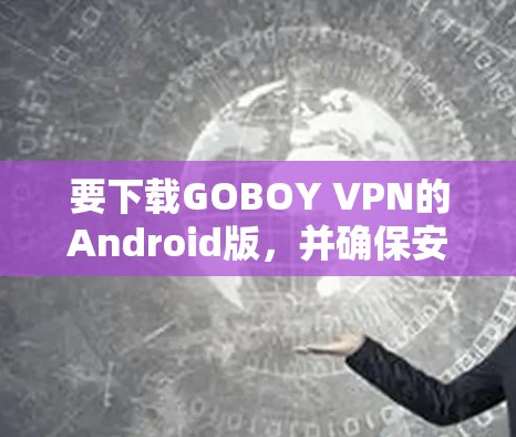 要下载GOBOY VPN的Android版，并确保安全，按照以下步骤操作