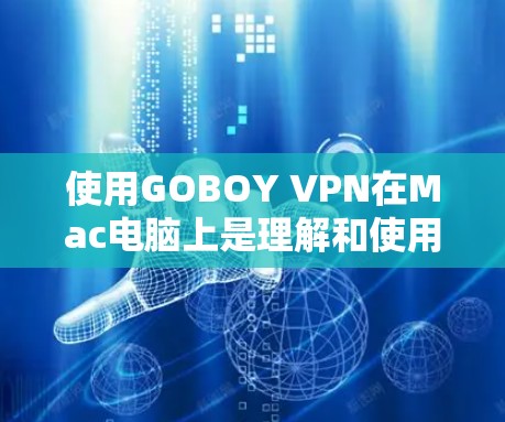 使用GOBOY VPN在Mac电脑上是理解和使用VPN的一种方式,以下是详细的步骤指南