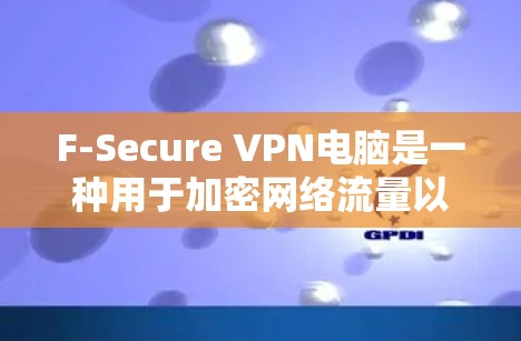 F-Secure VPN电脑是一种用于加密网络流量以防止被黑客攻击的软件。以下是一些步骤,帮助你轻松使用F-Secure VPN电脑