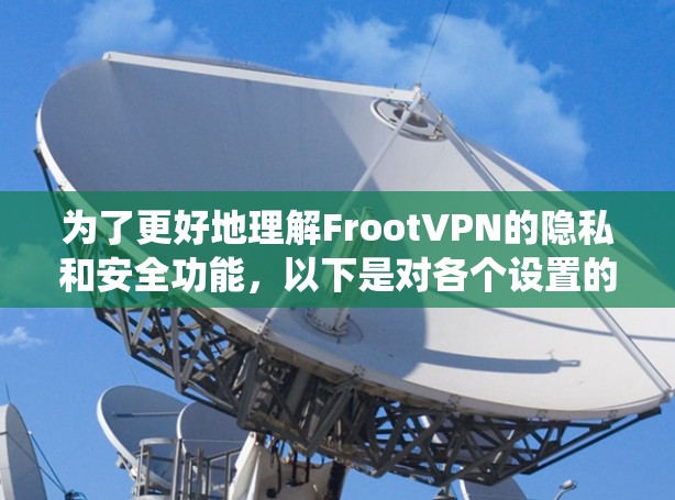 为了更好地理解FrootVPN的隐私和安全功能,以下是对各个设置的系统性解释和建议 为了更好地理解FrootVPN的隐私和安全功能,以下是对各个设置的系统性解释和建议