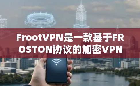 FrootVPN是一款基于FROSTON协议的加密VPN,旨在提供安全、可靠和高效的网络通信服务。以下是其使用体验和主要功能介绍