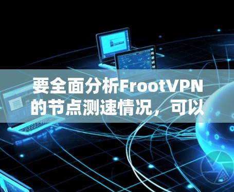 要全面分析FrootVPN的节点测速情况，可以按照以下步骤进行