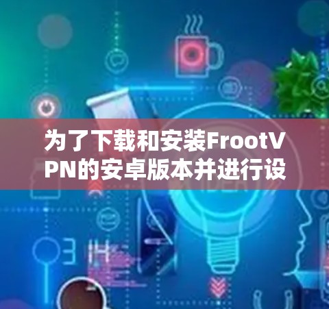 为了下载和安装FrootVPN的安卓版本并进行设备重置，按照以下步骤操作