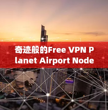 奇迹般的Free VPN Planet Airport Node