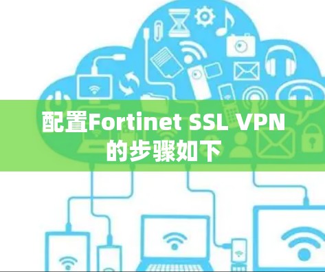 配置Fortinet SSL VPN的步骤如下 配置Fortinet SSL VPN的步骤如下